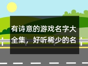 有詩意的游戲名字大全集，好聽稀少的名字217條