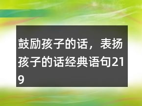 鼓勵孩子的話，表揚(yáng)孩子的話經(jīng)典語句219條