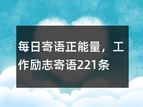 每日寄語正能量，工作勵志寄語221條