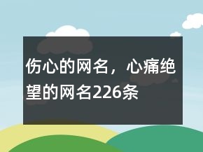 傷心的網(wǎng)名，心痛絕望的網(wǎng)名226條