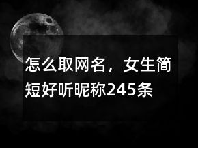 怎么取網(wǎng)名，女生簡(jiǎn)短好聽昵稱245條