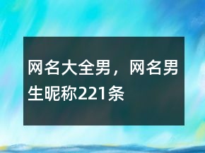 網(wǎng)名大全男，網(wǎng)名男生昵稱221條