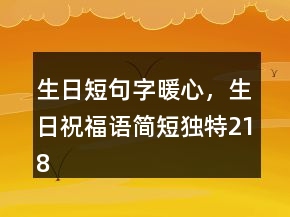 生日短句字暖心，生日祝福語簡短獨特218條