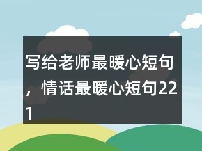 寫給老師最暖心短句，情話最暖心短句221條