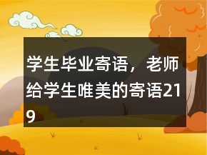 學(xué)生畢業(yè)寄語(yǔ)，老師給學(xué)生唯美的寄語(yǔ)219條