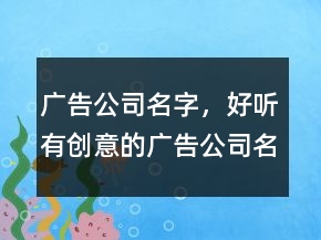 廣告公司名字，好聽有創(chuàng)意的廣告公司名字243條