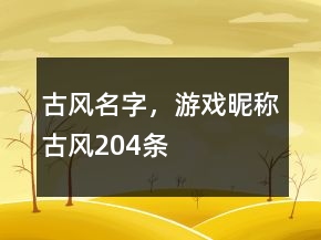 古風(fēng)名字，游戲昵稱(chēng)古風(fēng)204條
