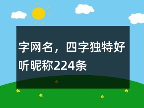 字網(wǎng)名，四字獨(dú)特好聽昵稱224條