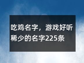 吃雞名字，游戲好聽稀少的名字225條