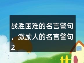 戰(zhàn)勝困難的名言警句，激勵人的名言警句250條