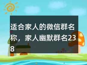 適合家人的微信群名稱，家人幽默群名238條