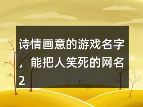 詩(shī)情畫(huà)意的游戲名字，能把人笑死的網(wǎng)名228條