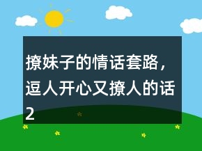 撩妹子的情話套路，逗人開心又撩人的話247條