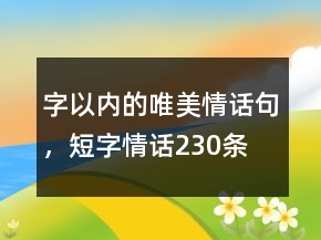 字以內(nèi)的唯美情話句，短字情話230條