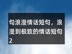句浪漫情話短句，浪漫到極致的情話短句226條