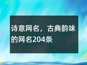 詩(shī)意網(wǎng)名，古典韻味的網(wǎng)名204條