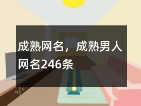 成熟網(wǎng)名，成熟男人網(wǎng)名246條