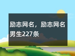 勵志網(wǎng)名，勵志網(wǎng)名男生227條