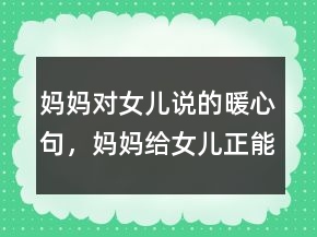 媽媽對(duì)女兒說(shuō)的暖心句，媽媽給女兒正能量的話201條