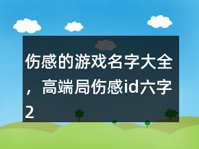 傷感的游戲名字大全，高端局傷感id六字231條