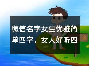 微信名字女生優(yōu)雅簡(jiǎn)單四字，女人好聽(tīng)四字微信名245條