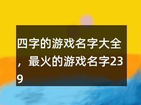 四字的游戲名字大全，最火的游戲名字239條