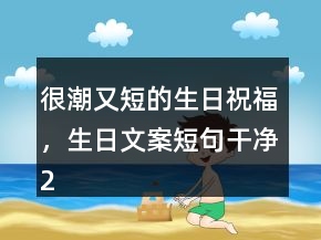 很潮又短的生日祝福，生日文案短句干凈229條