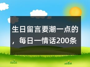 生日留言要潮一點的，每日一情話200條
