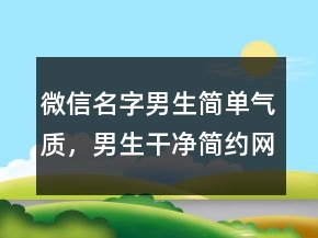 微信名字男生簡(jiǎn)單氣質(zhì)，男生干凈簡(jiǎn)約網(wǎng)名225條