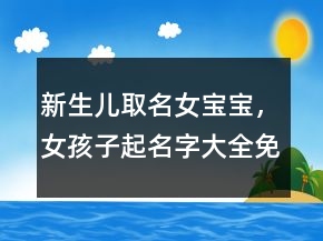 新生兒取名女寶寶，女孩子起名字大全免費(fèi)217條