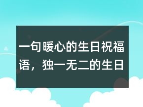 一句暖心的生日祝福語(yǔ)，獨(dú)一無(wú)二的生日祝福語(yǔ)207條