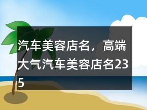 汽車美容店名，高端大氣汽車美容店名235條