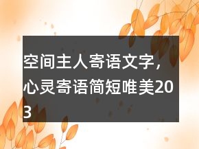 空間主人寄語(yǔ)文字，心靈寄語(yǔ)簡(jiǎn)短唯美203條