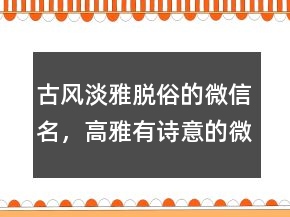 古風(fēng)淡雅脫俗的微信名，高雅有詩意的微信名字241條