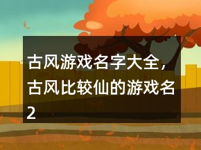 古風(fēng)游戲名字大全，古風(fēng)比較仙的游戲名218條