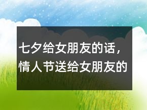 七夕給女朋友的話，情人節(jié)送給女朋友的話201條