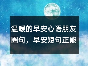 溫暖的早安心語朋友圈句，早安短句正能量221條