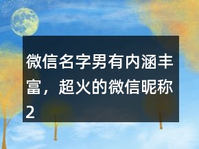 微信名字男有內涵豐富，超火的微信昵稱234條