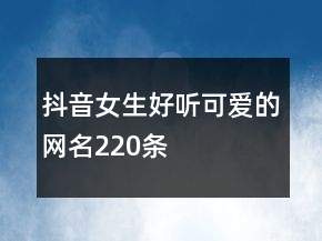 抖音女生好聽可愛的網(wǎng)名220條