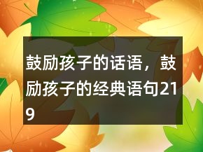 鼓勵孩子的話語，鼓勵孩子的經(jīng)典語句219條