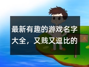 最新有趣的游戲名字大全，又賤又逗比的游戲名字242條