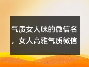 氣質(zhì)女人味的微信名，女人高雅氣質(zhì)微信名字238條