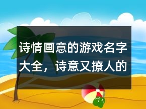 詩(shī)情畫意的游戲名字大全，詩(shī)意又撩人的游戲名字216條