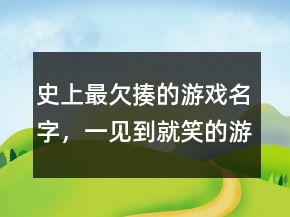 史上最欠揍的游戲名字，一見到就笑的游戲名字217條