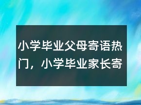 小學畢業(yè)父母寄語熱門，小學畢業(yè)家長寄語簡短207條