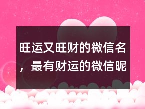 旺運又旺財?shù)奈⑿琶?，最有財運的微信昵稱214條