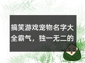 搞笑游戲?qū)櫸锩执笕詺猓?dú)一無二的狗狗名字211條
