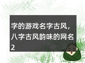 字的游戲名字古風(fēng)，八字古風(fēng)韻味的網(wǎng)名212條