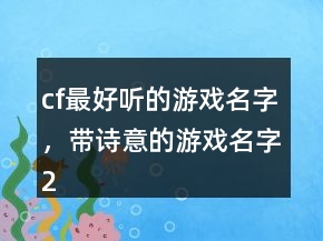 cf最好聽(tīng)的游戲名字，帶詩(shī)意的游戲名字212條