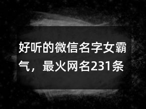 好聽的微信名字女霸氣，最火網(wǎng)名231條
